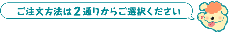 ご注文方法は２通りからご選択ください